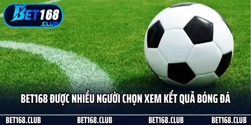 Bet168 được nhiều người chọn xem kết quả bóng đá