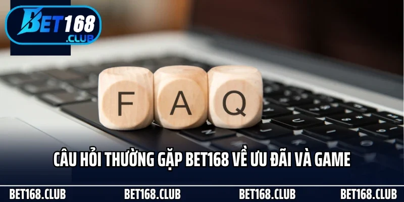 Câu hỏi thường gặp Bet168 về ưu đãi và game