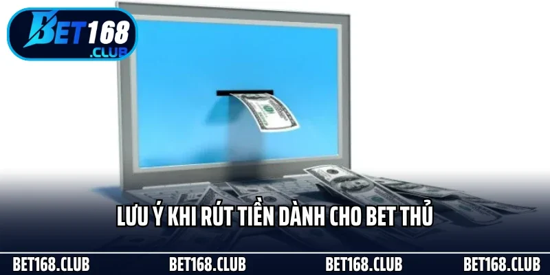 Rút Tiền Bet168 Nhanh Chóng Và Tiện Lợi Cho Hội Viên 2 Lưu ý khi rút tiền dành cho bet thủ