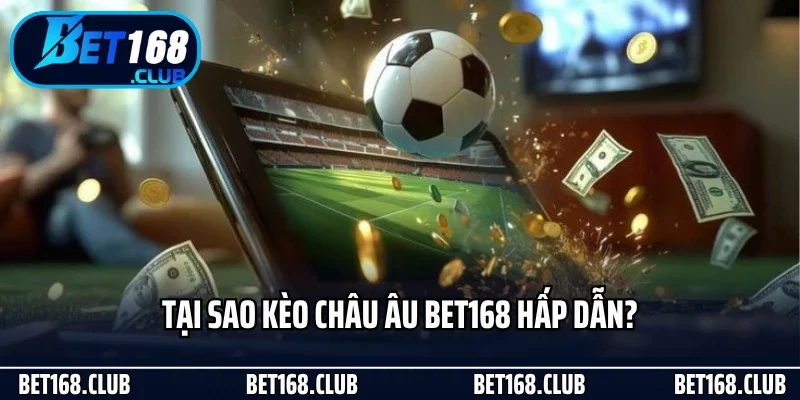 Tại sao kèo châu Âu Bet168 hấp dẫn?