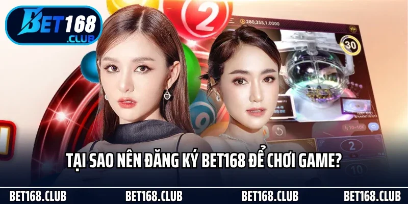 Tại sao nên đăng ký Bet168 để chơi game?