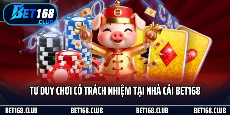 Tư duy chơi có trách nhiệm tại nhà cái Bet168